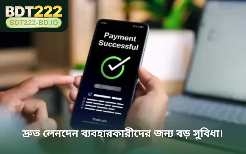 দ্রুত লেনদেন ব্যবহারকারীদের জন্য বড় সুবিধা।