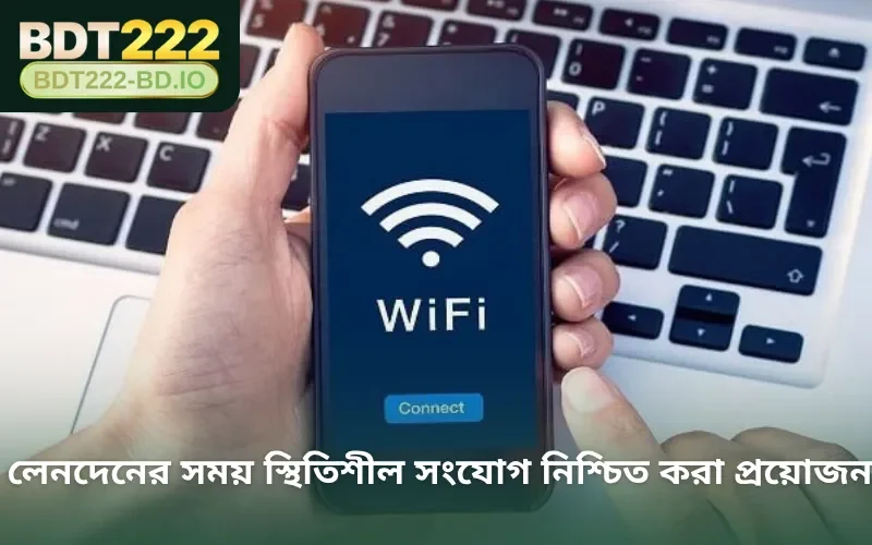 লেনদেনের সময় স্থিতিশীল সংযোগ নিশ্চিত করা প্রয়োজন